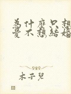 为什么只想谈恋爱不想结婚