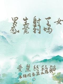 男生射了女生能感觉到吗