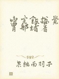 吃完饭总觉得在胃那堵着