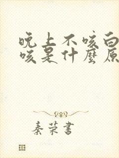 晚上不咳白天干咳是什么原因引起的