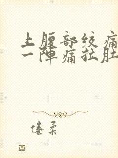 上腹部绞痛一阵一阵痛拉肚子