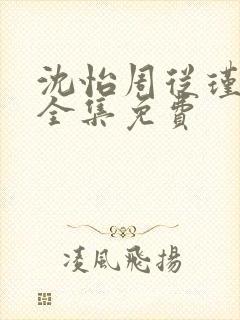 沈怡周从瑾短剧全集免费