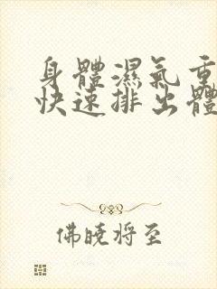 身体湿气重怎么快速排出体内湿