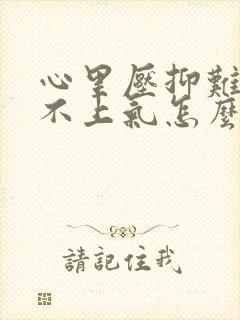 心里压抑难受喘不上气怎么办