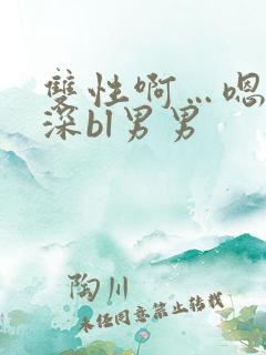 双性啊…嗯啊好深bl男男