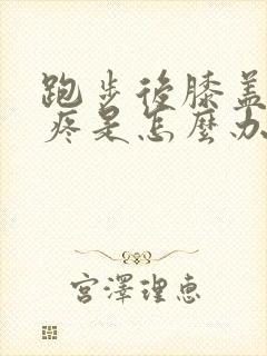 跑步后膝盖外侧疼是怎么办