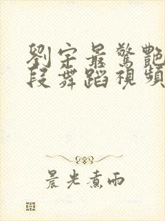 刘宇最惊艳的三段舞蹈视频