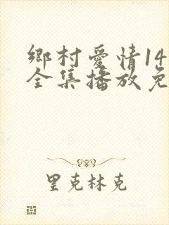 乡村爱情14部全集播放免费