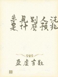 梦见别人洗衣服是什么预兆