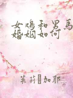 女鸡和男马相配婚姻如何