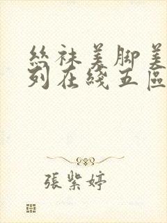 丝袜美脚美臀系列在线五区