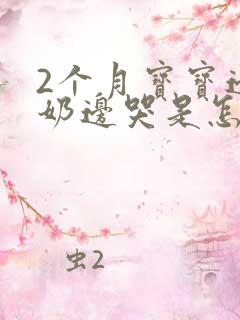 2个月宝宝边吃奶边哭是怎么回事