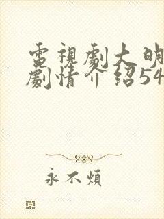 电视剧大明风华剧情介绍54集