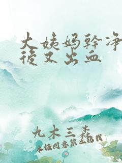 大姨妈干净几天后又出血