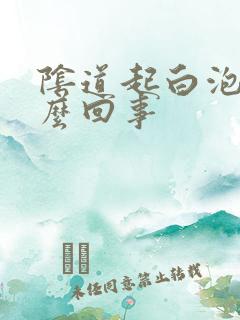 阴道起白泡是怎么回事