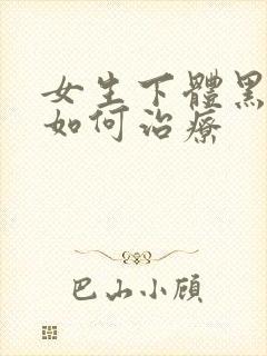 女生下体黑应当如何治疗