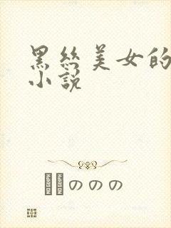 黑丝美女的呻吟小说