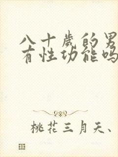 八十岁的男人还有性功能吗?