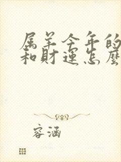 属羊今年的运气和财运怎么样