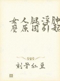 女人腿浮肿是什么原因引起的