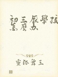 初三厌学孩子该怎么办