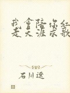 我会陪你红尘中走天涯求歌名