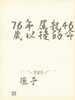 76年属龙46岁以后的命运