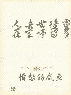 人去世后灵魂会在家停留多久