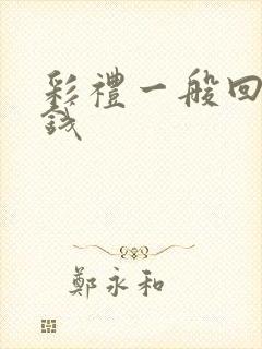 彩礼一般回多少钱