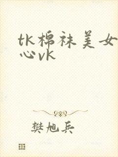 tk棉袜美女脚心vk