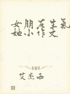 女朋友生气了哄她小作文