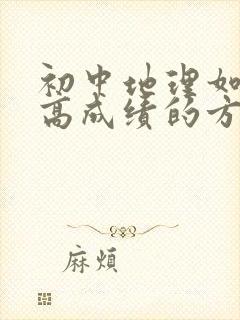 初中地理如何提高成绩的方法