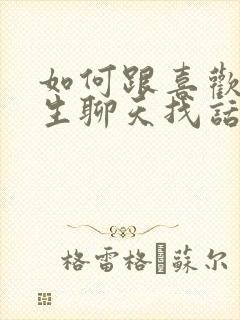 如何跟喜欢的女生聊天找话题