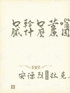 口干口苦嘴巴黏腻什么原因