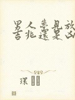 男人梦见放火是吉兆还是凶兆