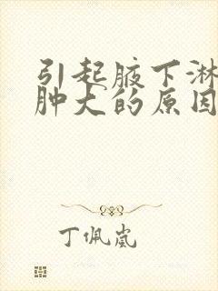 引起腋下淋巴结肿大的原因