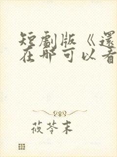 短剧版《还珠》在哪可以看