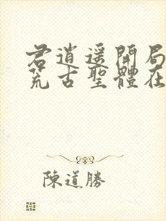 君逍遥开局签到荒古圣体在线阅读