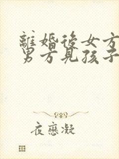 离婚后女方不让男方见孩子怎么办