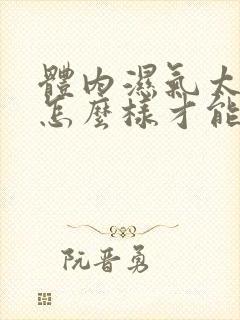 体内湿气太重,怎么样才能完全排除掉