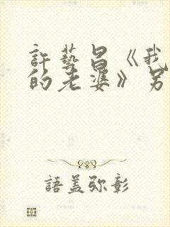 许艺昌《我朋友的老婆》另一个女主