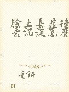 脸上长痘后黑色素沉淀怎么去除