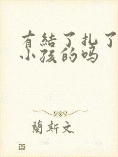 有结了扎了还生小孩的吗