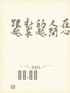 跟对的人在一起越来越开心句子