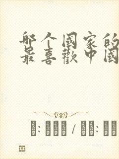 哪个国家的女人最喜欢中国男人