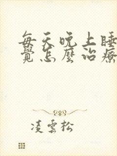 每天晚上睡不着觉怎么治疗