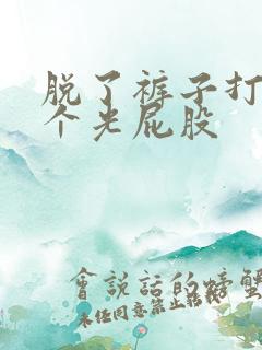 脱了裤子打一整个光屁股