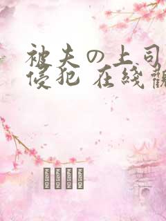 被夫の上司持久侵犯 在线观看