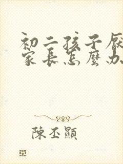 初二孩子厌学了家长怎么办