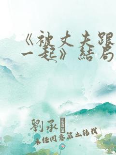 《被丈夫跟情敌一起》结局